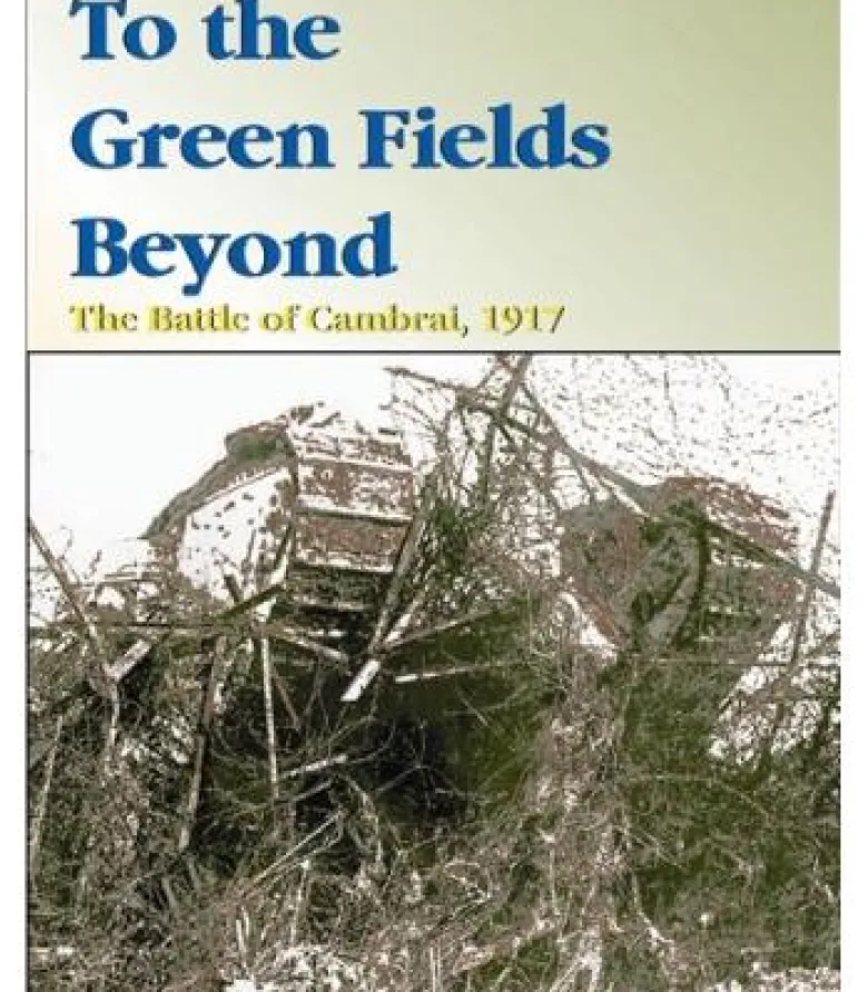 To the Green Fields Beyond: The Battle of Cambral , 1917
